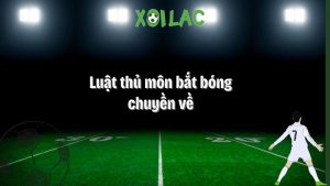 Luật thủ môn bắt bóng chuyền về